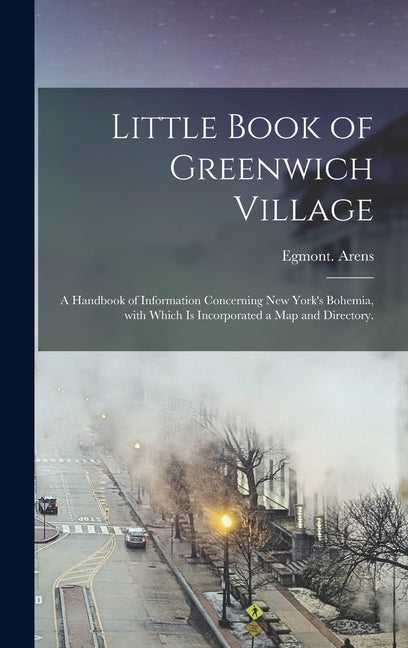Little Book of Greenwich Village: a Handbook of Information Concerning New York's Bohemia, With Which is Incorporated a Map and Directory. - Ingram