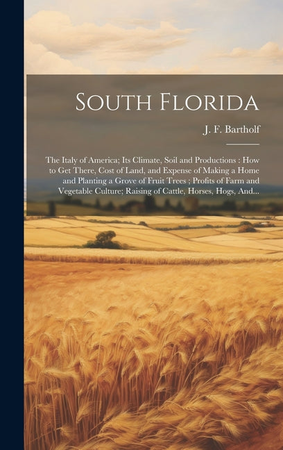South Florida: the Italy of America; Its Climate, Soil and Productions: How to Get There, Cost of Land, and Expense of Making a Home - Ingram
