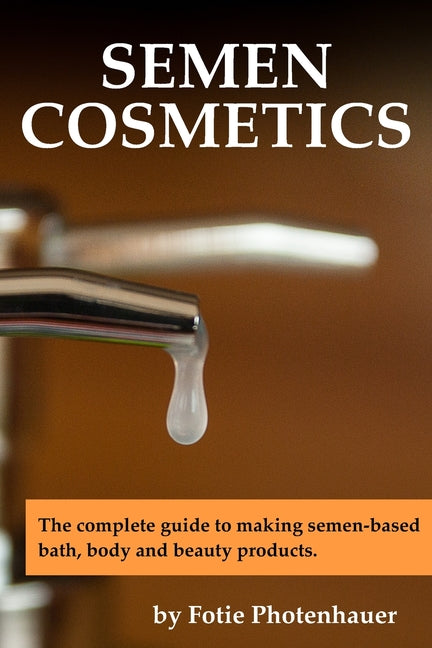 Semen Cosmetics: The complete guide to making semen-based bath, body and beauty products. - Ingram