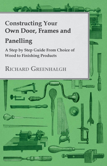 Constructing Your Own Door, Frames and Panelling - A Step by Step Guide from Choice of Wood to Finishing Products - Ingram
