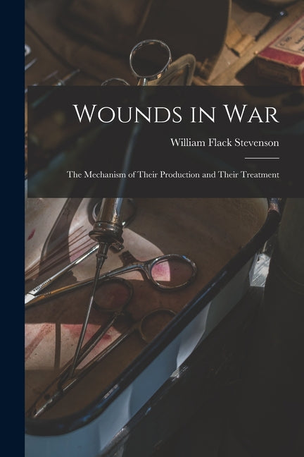 Wounds in War: The Mechanism of Their Production and Their Treatment - Ingram