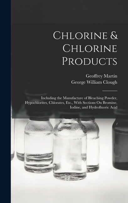 Chlorine & Chlorine Products: Including the Manufacture of Bleaching Powder, Hypochlorites, Chlorates, Etc., With Sections On Bromine, Iodine, and H - Ingram
