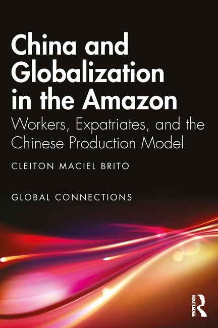 China and Globalization in the Amazon: Workers, Expatriates, and the Chinese Production Model - Ingram