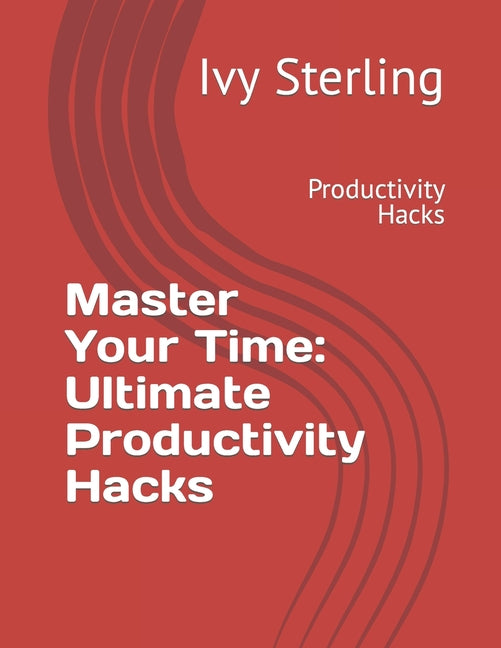Master Your Time: Ultimate Productivity Hacks: Productivity Hacks - Ingram