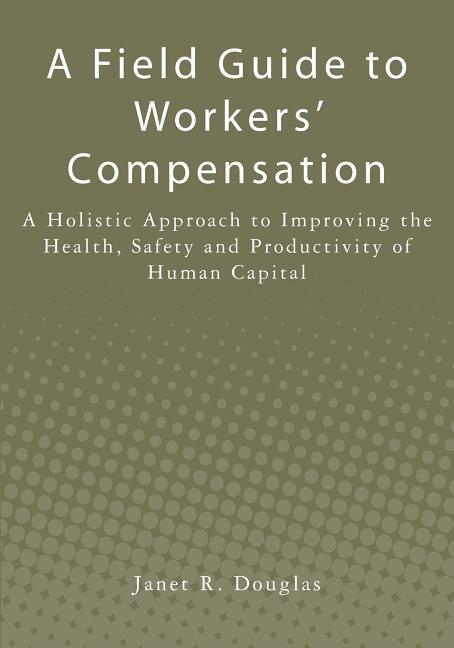 Field Guide to Workers' Compensation: A Holistic Approach to Improving the Health, Safety and Productivity of Human Capital - Ingram